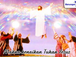Makna Kenaikan YESUS KRISTUS bagi umat Kristen